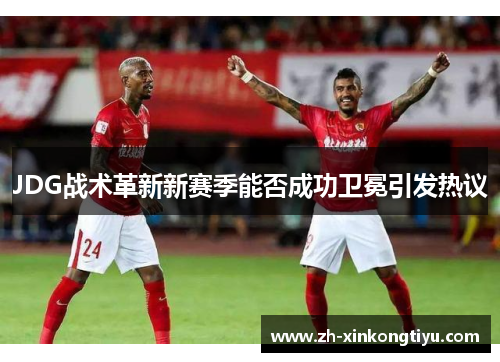 JDG战术革新新赛季能否成功卫冕引发热议