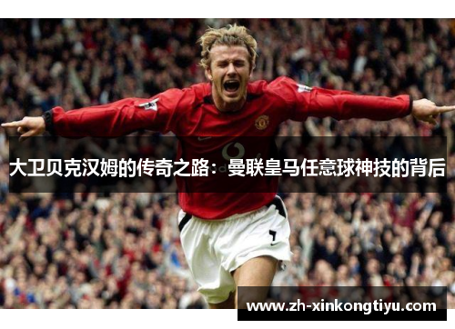 大卫贝克汉姆的传奇之路：曼联皇马任意球神技的背后