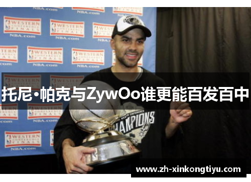 托尼·帕克与ZywOo谁更能百发百中